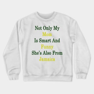 Not Only My Mom Is Smart And Funny She's Also From Jamaica Crewneck Sweatshirt